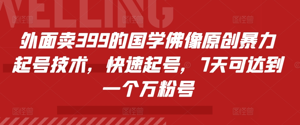 外面卖399的国学佛像原创暴力起号技术，快速起号，7天可达到一个万粉号-牵机网