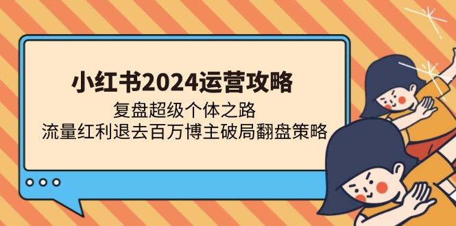 小红书2024运营攻略：复盘超级个体之路 流量红利退去百万博主破局翻盘-牵机网