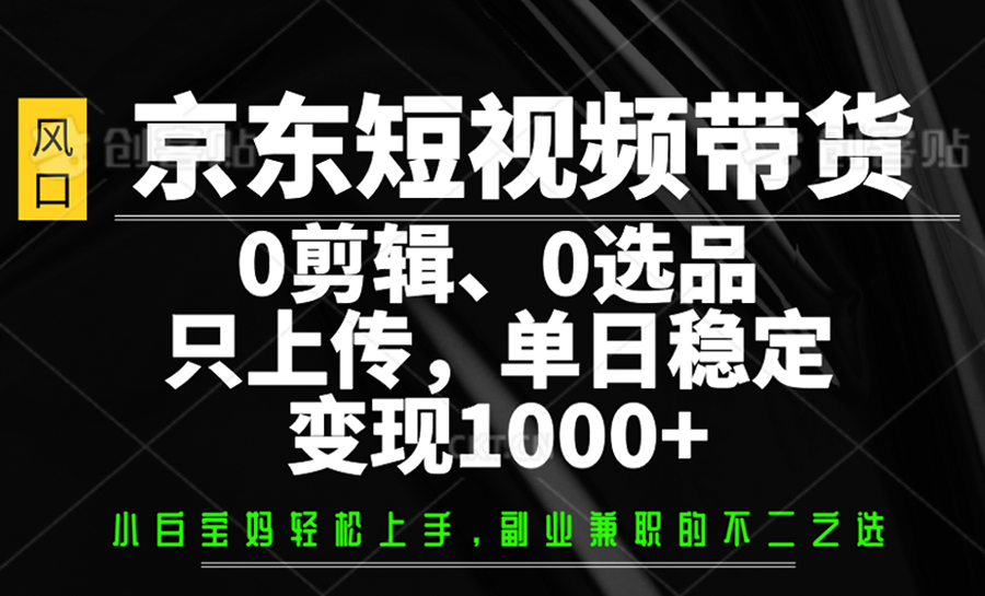 京东短视频带货，0剪辑，0选品，只上传，单日稳定变现1000+-牵机网