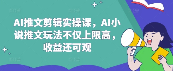 AI推文剪辑实操课，AI小说推文玩法不仅上限高，收益还可观-牵机网