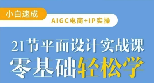 AIGC电商必备实操21节平面设计实战课，教你玩转AI-牵机网