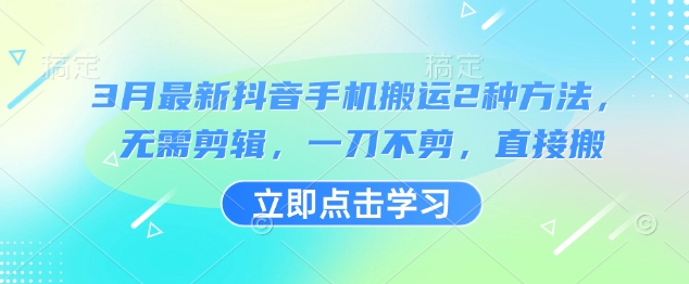 3月最新抖音手机搬运2种方法，无需剪辑，一刀不剪，直接搬-牵机网