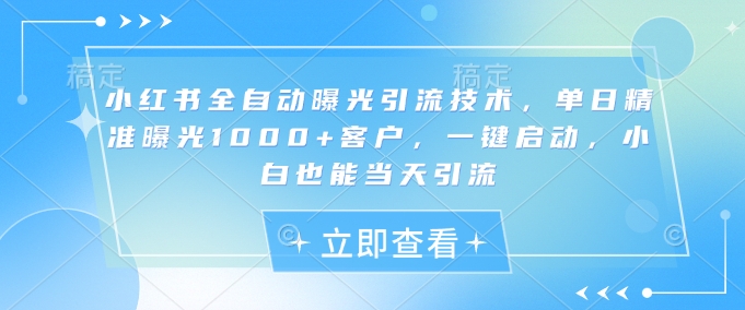 小红书全自动曝光引流技术，单日精准曝光1000+客户，一键启动，小白也能当天引流【揭秘】-牵机网