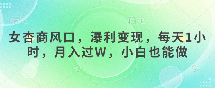 女杏商风口，瀑利变现，每天1小时，月入过W，小白也能做-牵机网