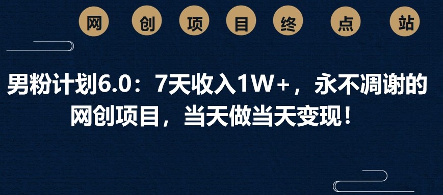男粉计划6.0：7天收入1W+，永不凋谢的网创项目，当天做当天变现！-牵机网