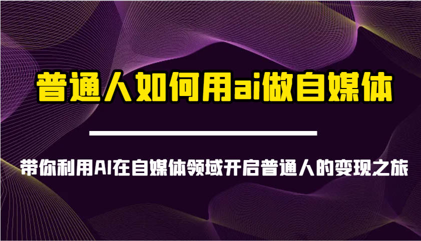 普通人如何用ai做自媒体-带你利用AI在自媒体领域开启普通人的变现之旅-牵机网