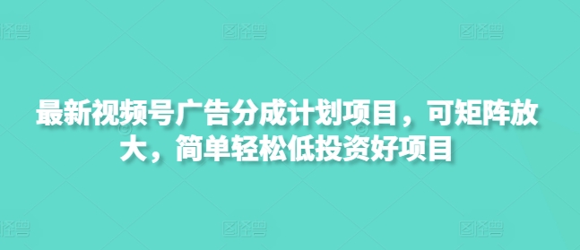最新视频号广告分成计划项目，可矩阵放大，简单轻松低投资好项目-牵机网