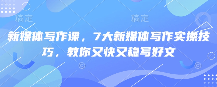 新媒体写作课，7大新媒体写作实操技巧，教你又快又稳写好文-牵机网