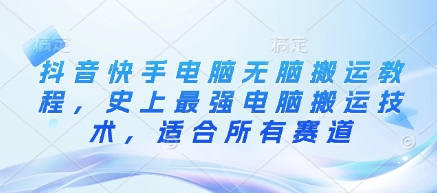 抖音快手电脑无脑搬运教程，史上最强电脑搬运技术，适合所有赛道-牵机网