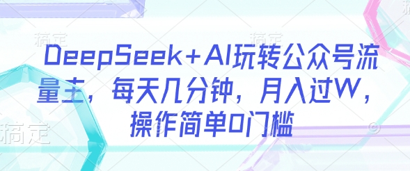 DeepSeek+AI玩转公众号流量主，每天几分钟，月入过W，操作简单0门槛-牵机网