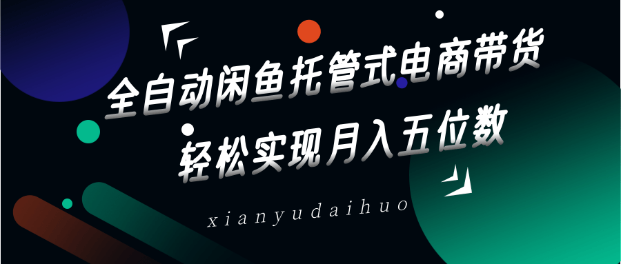 全自动闲鱼托管式电商带货，一部手机和一个闲鱼号就可以开干，轻松实现月入五位数-牵机网
