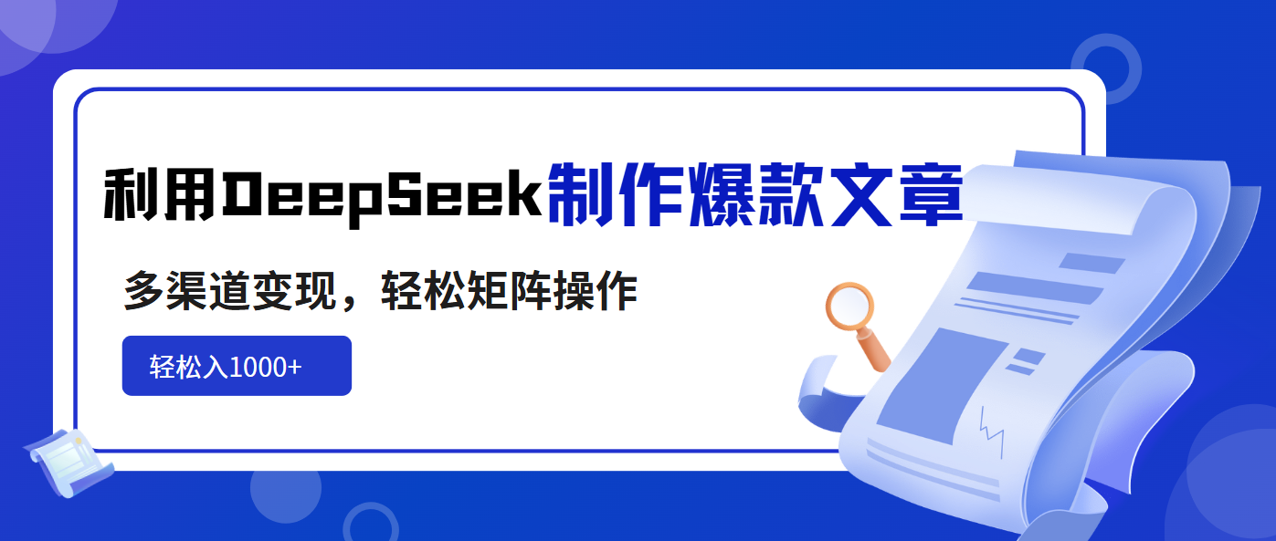 利用DeepSeek制作爆款文章，多渠道变现，轻松矩阵操作，轻松日入1000+-牵机网