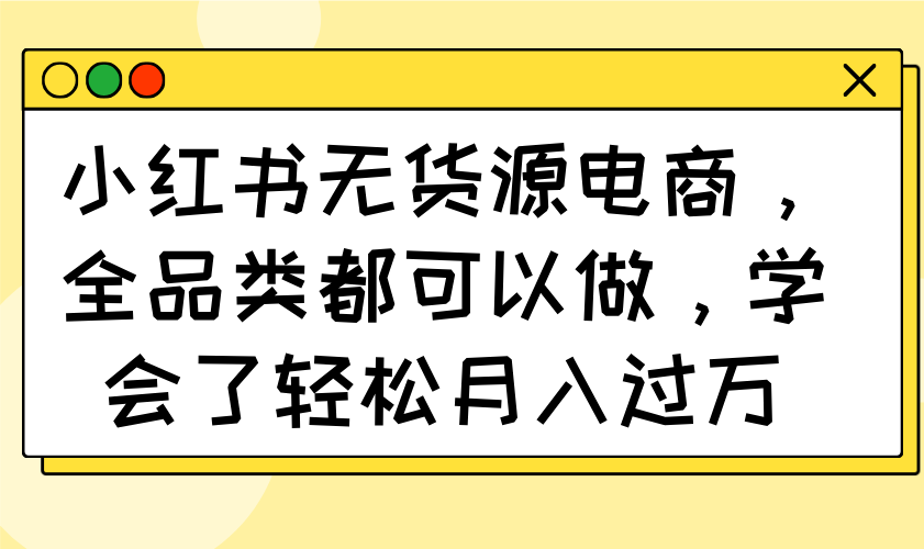 小红书无货源电商，全品类都可以做，学会了轻松月入过万-牵机网