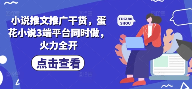 小说推文推广干货，蛋花小说3端平台同时做，火力全开-牵机网