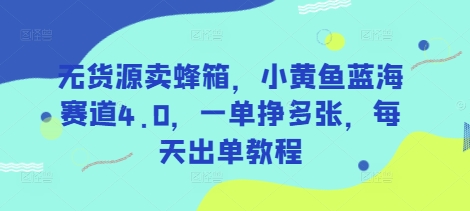 无货源卖蜂箱，小黄鱼蓝海赛道4.0，一单挣多张，每天出单教程-牵机网