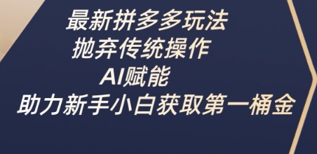 最新拼多多玩法，抛弃传统操作，AI赋能，助力新手小白获取第一桶金-牵机网