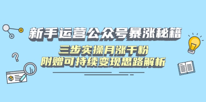 新手运营公众号暴涨秘籍，三步实操月涨千粉，附赠可持续变现思路解析-牵机网