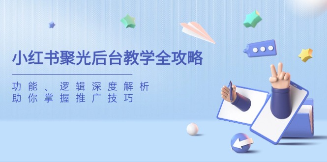 小红书聚光后台教学全攻略，功能、逻辑深度解析，助你掌握推广技巧-牵机网