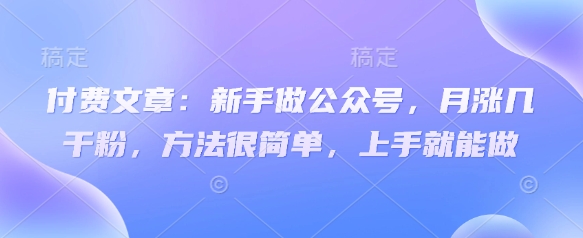 付费文章：新手做公众号，月涨几干粉，方法很简单，上手就能做-牵机网
