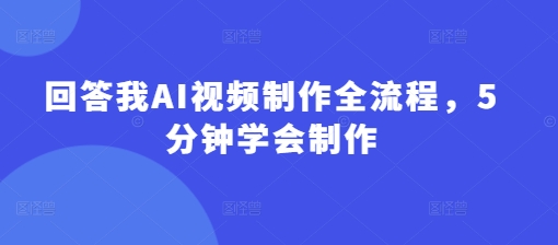 回答我AI视频制作全流程，5分钟学会制作-牵机网