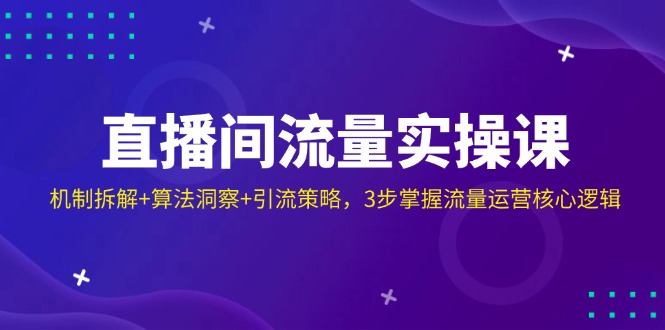 直播间流量实操课：机制拆解+算法洞察+引流策略，3步掌握流量运营核心逻辑-牵机网