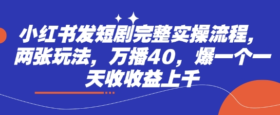 小红书发短剧完整实操流程，两张玩法，万播40，爆一个一天收收益上千-牵机网