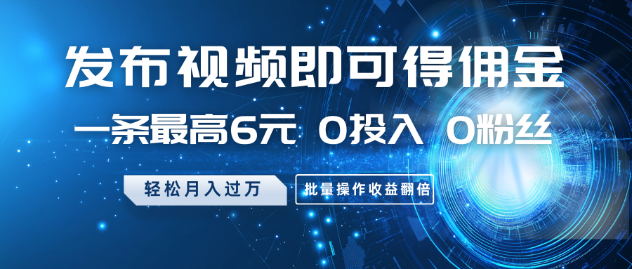 发布视频即可得佣金，一条最高6元，0投入0粉丝，月入过万，批量操作收益翻倍-牵机网