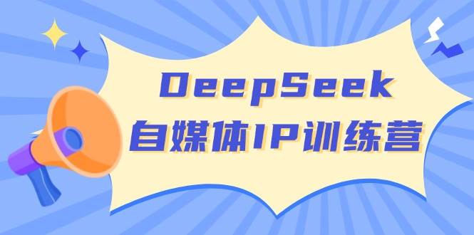DeepSeek自媒体IP训练营，掌握四位定位法 长板变现模型 开启自媒体新篇章(更新)-牵机网