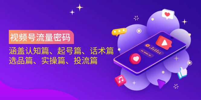 视频号流量密码：涵盖认知篇、起号篇、话术篇、选品篇、实操篇、投流篇-牵机网