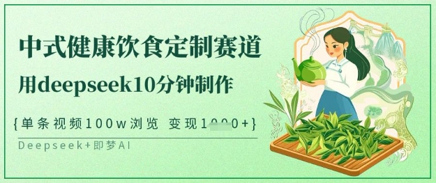 爆火中式健康饮食定制赛道，用deepseek10分钟制作，单条视频100w浏览，单日变现多张-牵机网