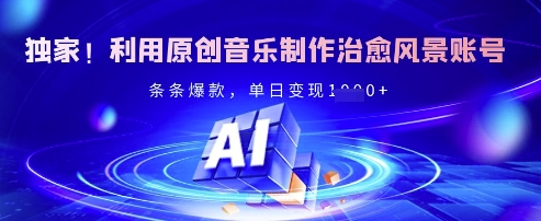 独家！利用原创音乐制作治愈风景账号，条条爆款，单日变现多张-牵机网