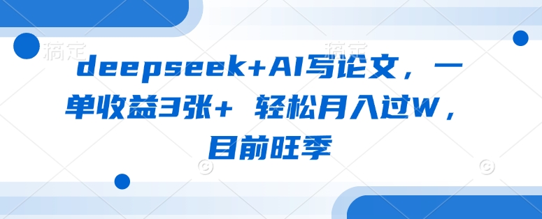 deepseek+AI写论文，一单收益3张+ 轻松月入过W，目前旺季-牵机网