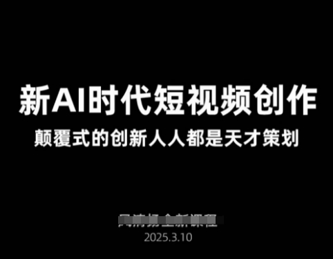AI新时代短视频创作2025年3月新课，​颠覆式的创新人人都是天才策划-牵机网