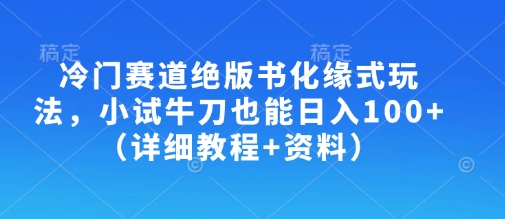 冷门赛道绝版书化缘式玩法，小试牛刀也能日入100+(详细教程+资料)-牵机网