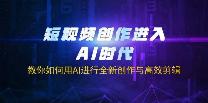 短视频创作进入AI时代，教你如何用AI进行全新创作与高效剪辑-牵机网
