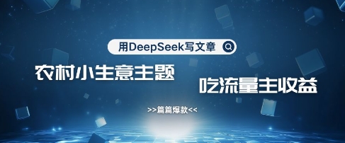 用DeepSeek写农村创业小项目，篇篇爆款，暴力引流，吃流量主收益变现-牵机网