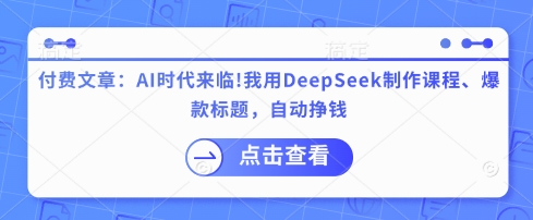 付费文章：AI时代来临！我用DeepSeek制作课程、爆款标题，自动挣钱-牵机网