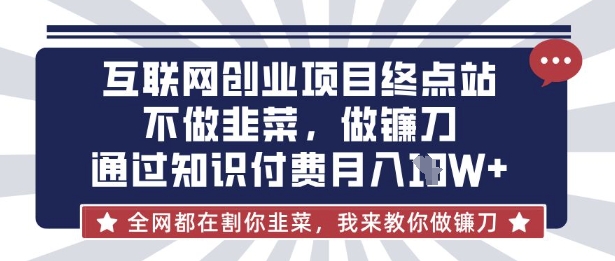 互联网创业尽头-不做韭菜，做镰刀，通过知识付费月入10个【揭秘】-牵机网