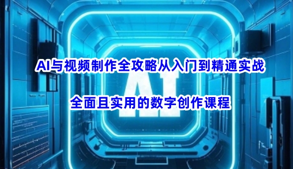 AI与视频制作全攻略从入门到精通实战，全面且实用的数字创作课程(更新3月)-牵机网