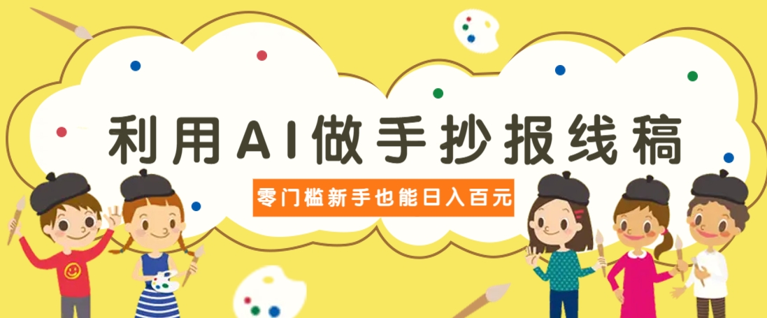 利用AI做手抄报线稿，需求大复购高，零成本新手也能轻松日赚百元-牵机网