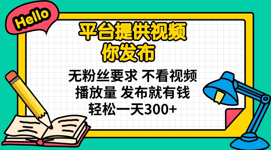 平台提供视频 你发布 无粉丝要求 不看视频播放量 发布就有钱 轻松一天300+-牵机网