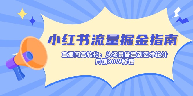 小红书流量掘金指南：直播间高转化：从场景搭建到话术设计，月销30W秘籍-牵机网