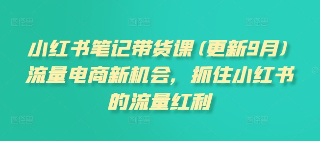 小红书笔记带货课(更新25年3月)流量电商新机会，抓住小红书的流量红利-牵机网