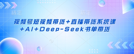 视频号短视频带货+直播带货系统课+AI+Deep-Seek书单带货-牵机网