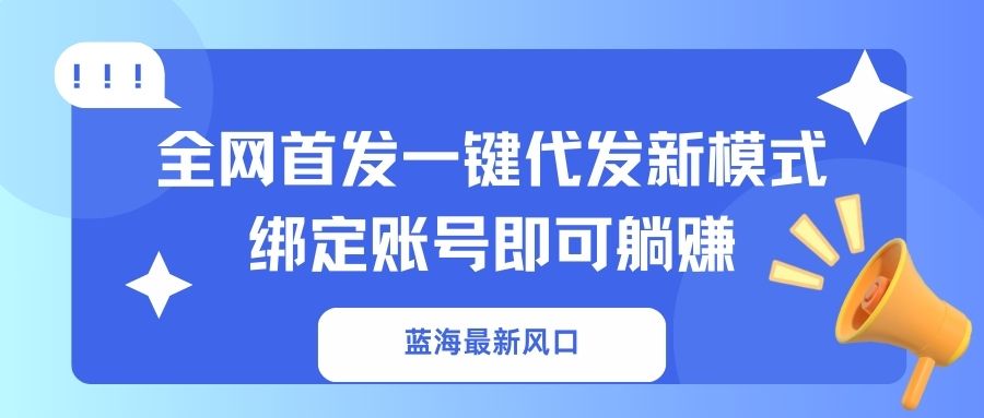 蓝海最新风口，全网首发一键代发新模式！绑定账号即可躺赚-牵机网
