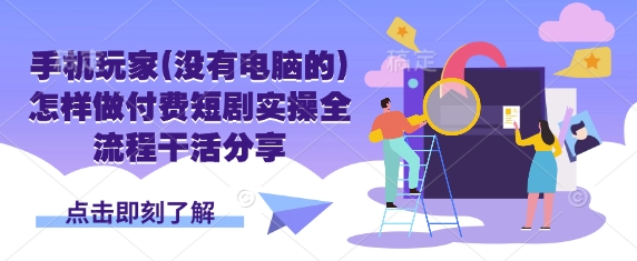 手机玩家(没有电脑的)怎样做付费短剧实操全流程干活分享-牵机网