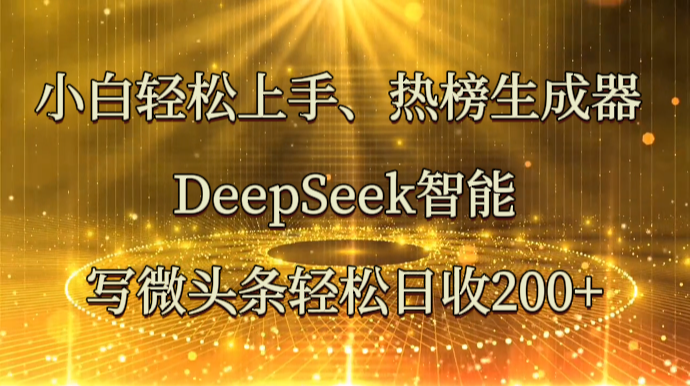 小白轻松上手、热榜生成器 DeepSeek智能写微头条轻松日收200+-牵机网