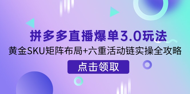 拼多多直播爆单3.0玩法解析，黄金SKU矩阵布局+六重活动链实操全攻略-牵机网