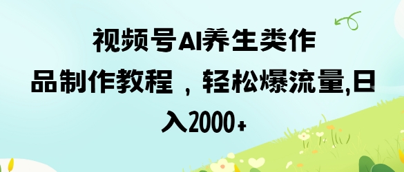 视频号ai养生类作品制作教程，轻松爆流量，日入数张-牵机网