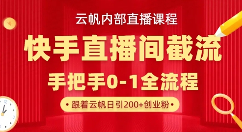 云帆内部直播课·快手直播间截流玩法，日引100+创业粉-牵机网